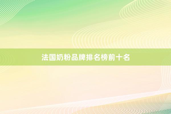 法国奶粉品牌排名榜前十名