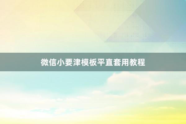 微信小要津模板平直套用教程