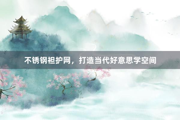 不锈钢袒护网，打造当代好意思学空间