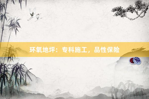 环氧地坪：专科施工，品性保险