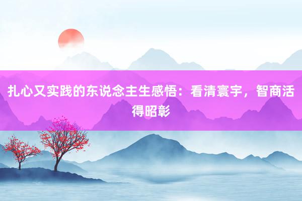扎心又实践的东说念主生感悟：看清寰宇，智商活得昭彰