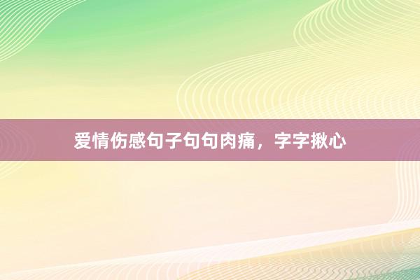 爱情伤感句子句句肉痛，字字揪心