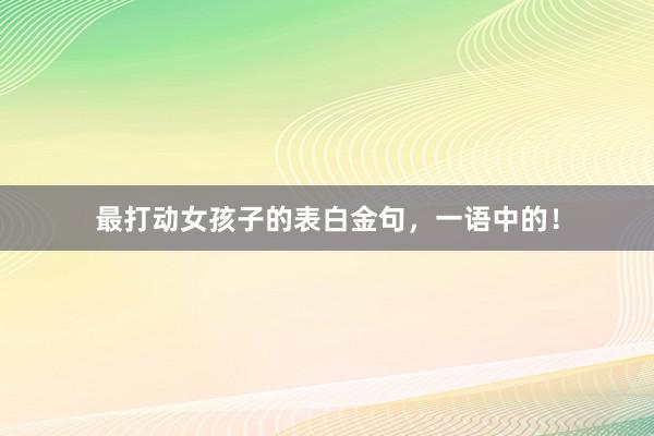 最打动女孩子的表白金句，一语中的！