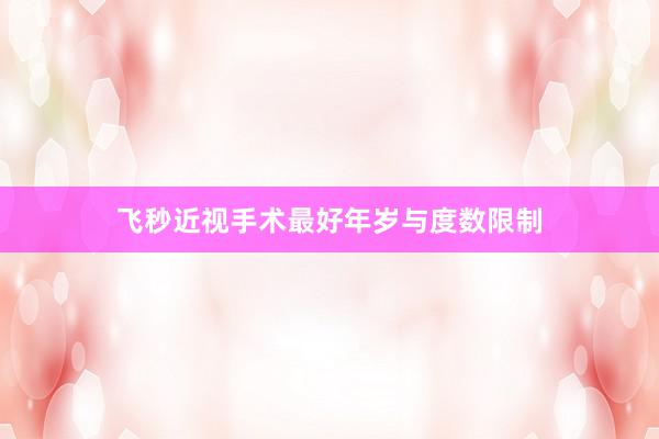 飞秒近视手术最好年岁与度数限制