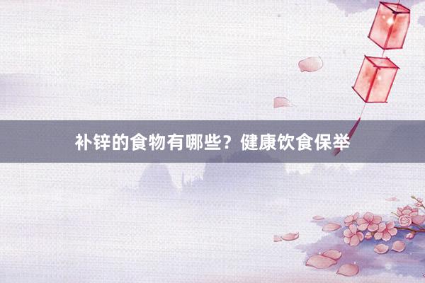 补锌的食物有哪些？健康饮食保举