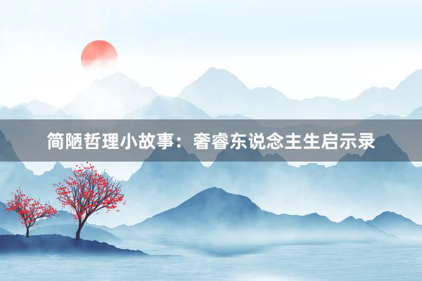 简陋哲理小故事：奢睿东说念主生启示录