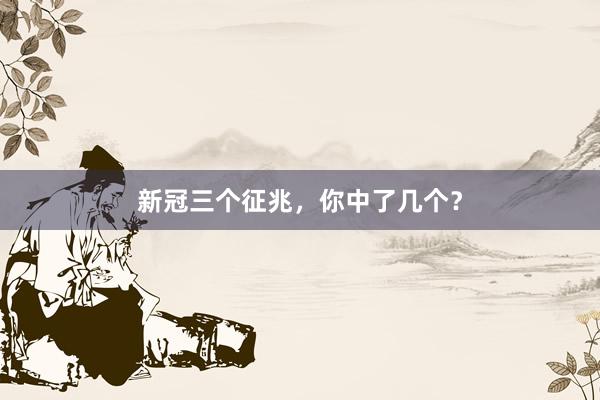 新冠三个征兆，你中了几个？