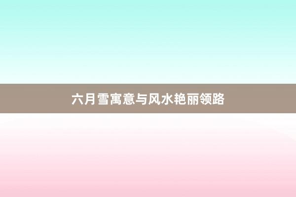 六月雪寓意与风水艳丽领路