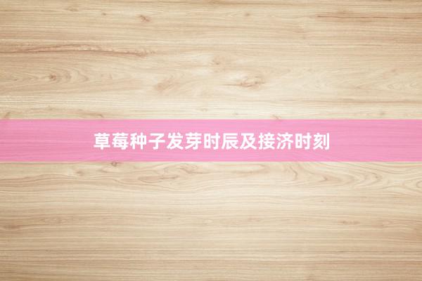 草莓种子发芽时辰及接济时刻