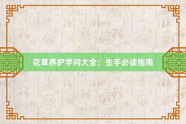 花草养护学问大全：生手必读指南