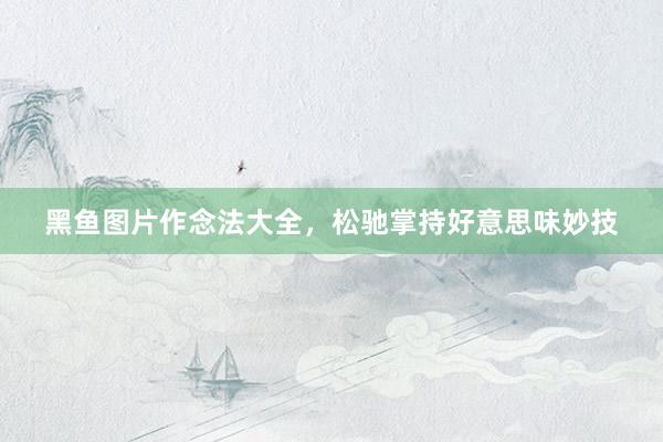 黑鱼图片作念法大全，松驰掌持好意思味妙技