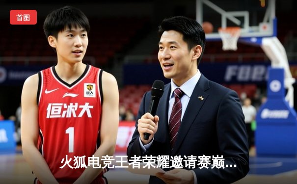 火狐电竞王者荣耀邀请赛巅峰对决：TKL战队鏖战五局险胜FG夺冠