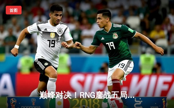 巅峰对决！RNG鏖战五局力克EDG 夺得LPL夏季赛总冠军