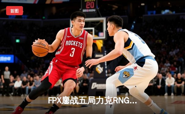 FPX鏖战五局力克RNG，夺得LPL夏季赛总冠军