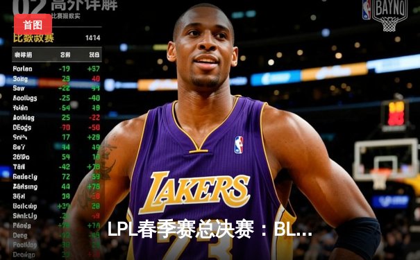 LPL春季赛总决赛：BLG战队3:2险胜JDG，Uzi复出首秀斩获FMVP
