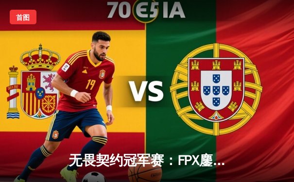 无畏契约冠军赛：FPX鏖战五局力克EDG夺冠，Zywoo斩获FMVP