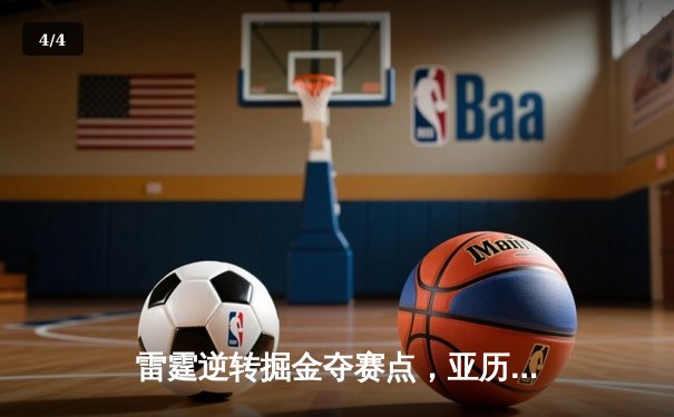 雷霆逆转掘金夺赛点，亚历山大34分率队上演20分大翻盘 - 4