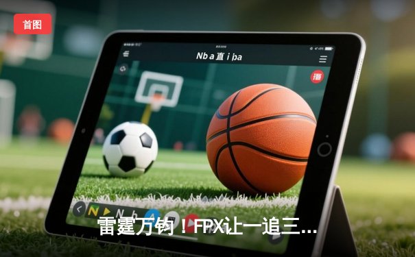 雷霆万钧！FPX让一追三逆转EDG，翔掌门霞羽漫天锁定胜局