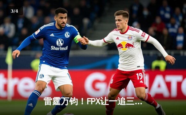 雷霆万钧！FPX让一追三逆转EDG，翔掌门霞羽漫天锁定胜局 - 3