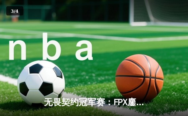 无畏契约冠军赛：FPX鏖战五局力克GEN，昂首挺进四强 - 3