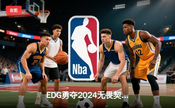 EDG勇夺2024无畏契约全球冠军赛冠军，中国电竞再创历史