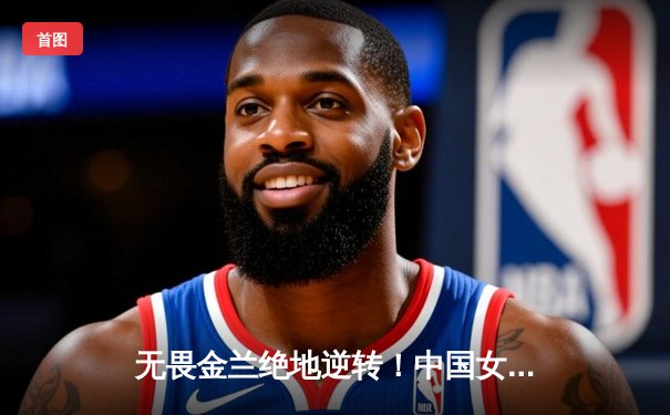 无畏金兰绝地逆转！中国女篮加时险胜日本重夺亚洲杯冠军