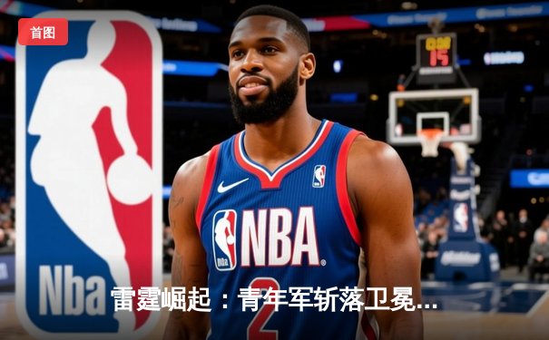 雷霆崛起：青年军斩落卫冕冠军，亚历山大40分率队加时逆转