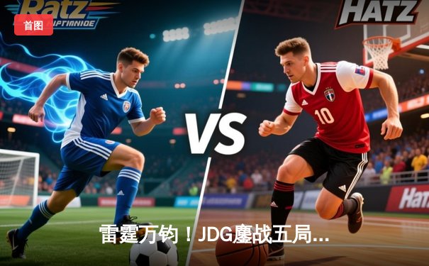 雷霆万钧！JDG鏖战五局险胜TES，Knight沙皇绝境推挽锁定胜局