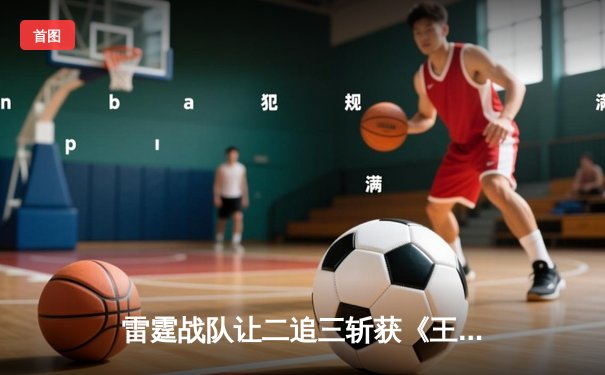 雷霆战队让二追三斩获《王者荣耀》夏季赛总冠军，打野选手闪电斩获FMVP