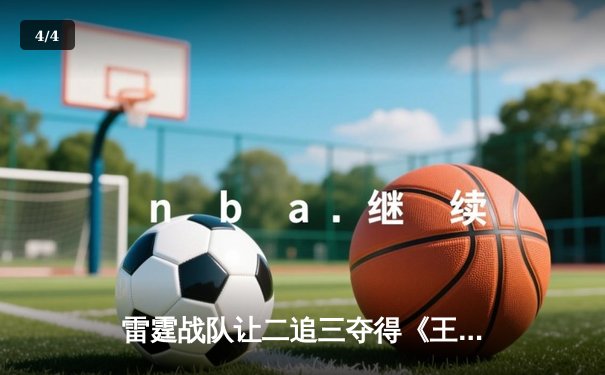 雷霆战队让二追三夺得《王者荣耀》职业联赛春季赛总冠军 - 4