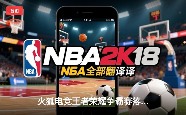 火狐电竞王者荣耀争霸赛落幕，银河战舰让三追四创造历史