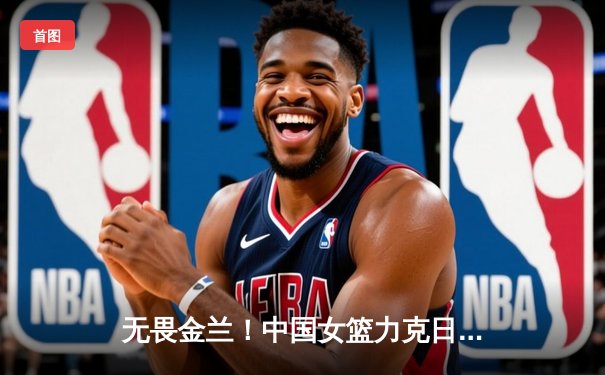 无畏金兰！中国女篮力克日本重夺亚洲杯冠军，韩旭独揽26分10篮板