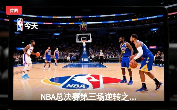 NBA总决赛第三场逆转之夜 凯尔特人加时险胜勇士扳回一城