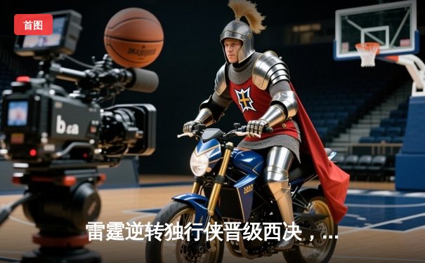 雷霆逆转独行侠晋级西决，亚历山大40分统治末节