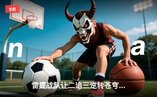 雷霆战队让二追三逆转苍穹，斩获《英雄联盟》全国职业联赛夏季赛总冠军