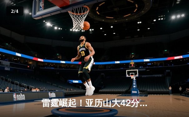 雷霆崛起！亚历山大42分准三双率队加时逆转卫冕冠军，季后赛格局生变 - 2