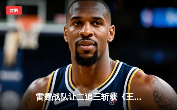 雷霆战队让二追三斩获《王者荣耀》世冠杯总冠军，打野选手凌云获FMVP