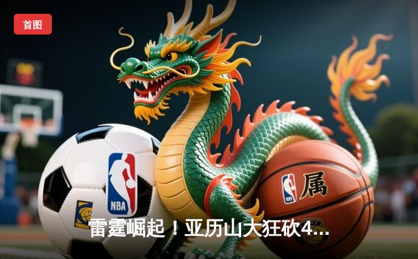 雷霆崛起！亚历山大狂砍40分率队逆转掘金，西部格局再起波澜